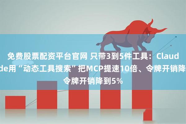 免费股票配资平台官网 只带3到5件工具：Claude Code用“动态工具搜索”把MCP提速10倍、令牌开销降到5%