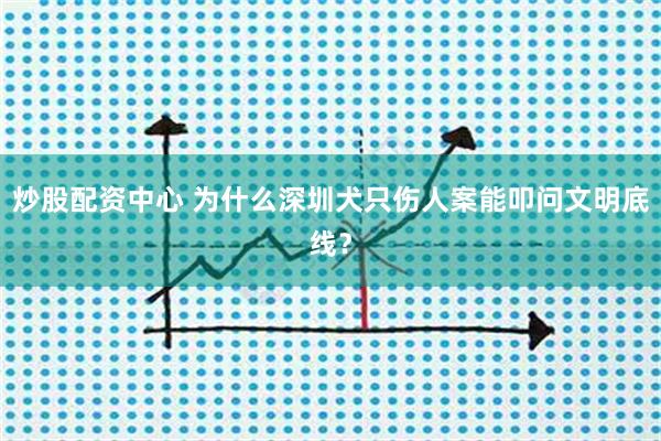 炒股配资中心 为什么深圳犬只伤人案能叩问文明底线？