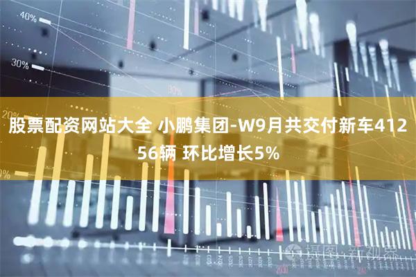 股票配资网站大全 小鹏集团-W9月共交付新车41256辆 环比增长5%